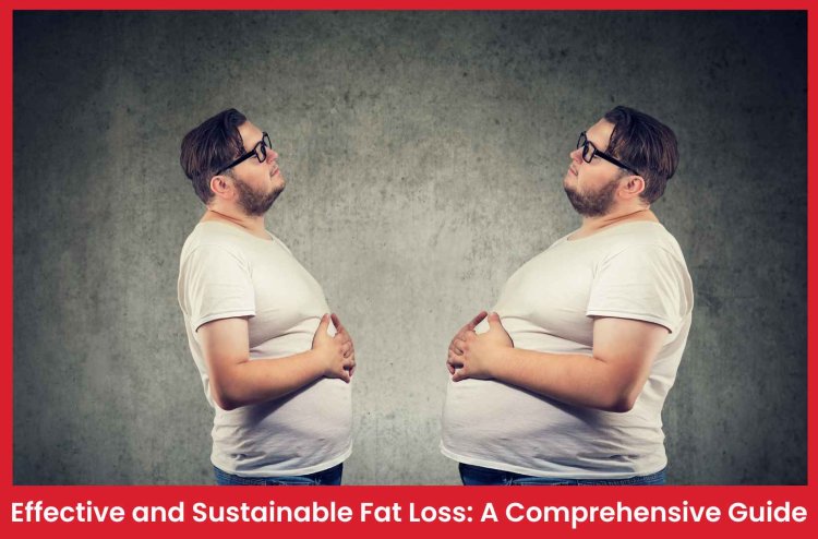 Effective and Sustainable Fat Loss: A Comprehensive Guide