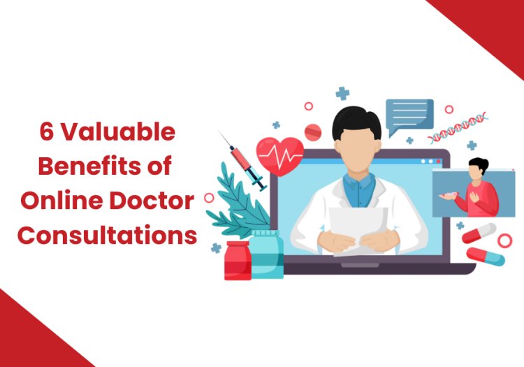 6 Valuable Benefits of Online Doctor Consultations