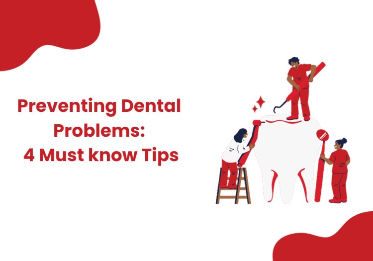 Preventing Dental Problems: 4 Must know Tips